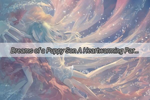 Dreams of a Puppy Son A Heartwarming Paradox That Binds Two Souls